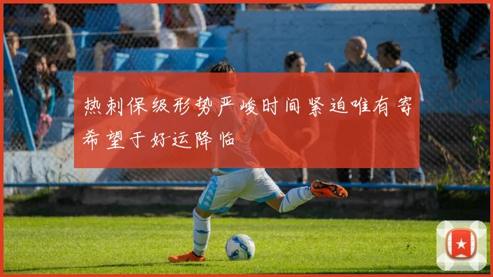 热刺保级形势严峻时间紧迫唯有寄希望于好运降临