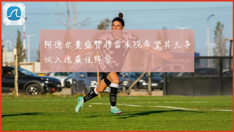 阿德尔曼盛赞穆雷表现希望其无争议入选最佳阵容