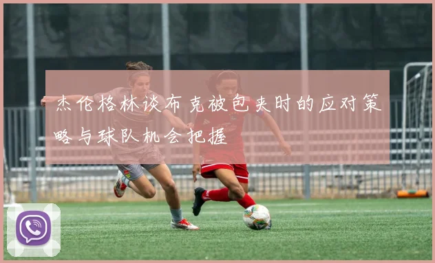 杰伦格林谈布克被包夹时的应对策略与球队机会把握