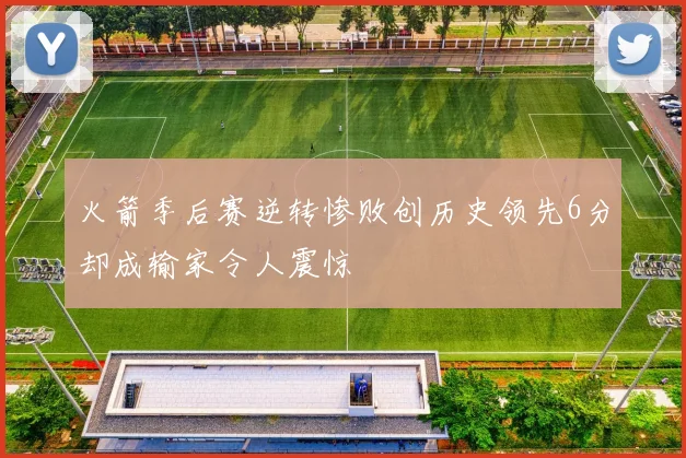 火箭季后赛逆转惨败创历史领先6分却成输家令人震惊