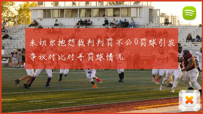 米切尔抱怨裁判判罚不公0罚球引发争议对比对手罚球情况