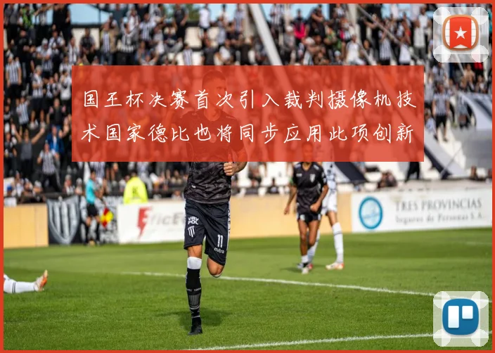 国王杯决赛首次引入裁判摄像机技术国家德比也将同步应用此项创新
