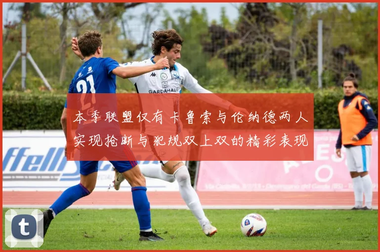 本季联盟仅有卡鲁索与伦纳德两人实现抢断与犯规双上双的精彩表现