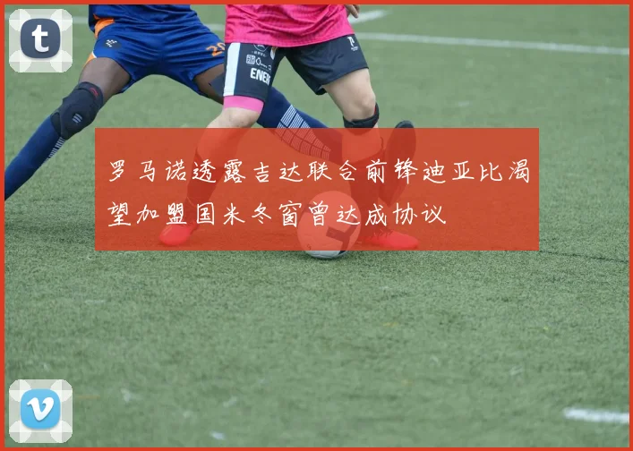 罗马诺透露吉达联合前锋迪亚比渴望加盟国米冬窗曾达成协议