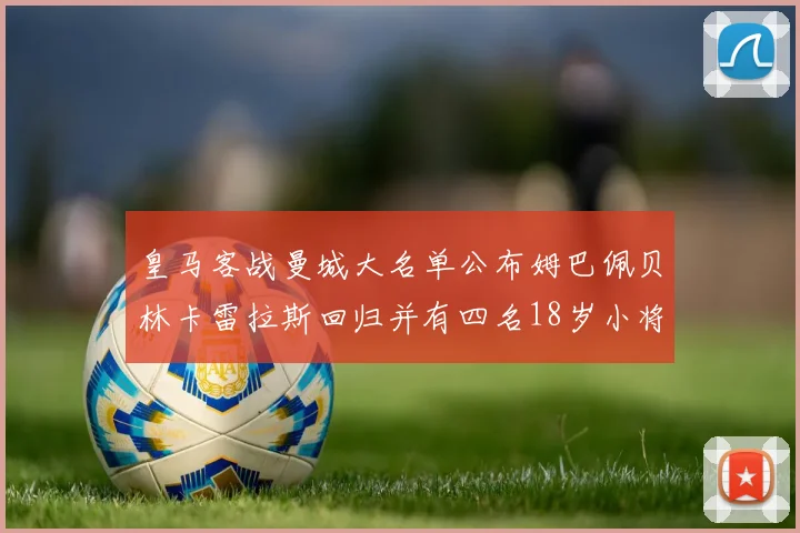 皇马客战曼城大名单公布姆巴佩贝林卡雷拉斯回归并有四名18岁小将入选