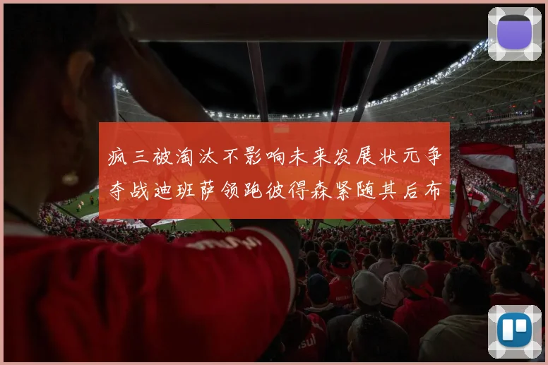疯三被淘汰不影响未来发展状元争夺战迪班萨领跑彼得森紧随其后布泽尔希望渺茫
