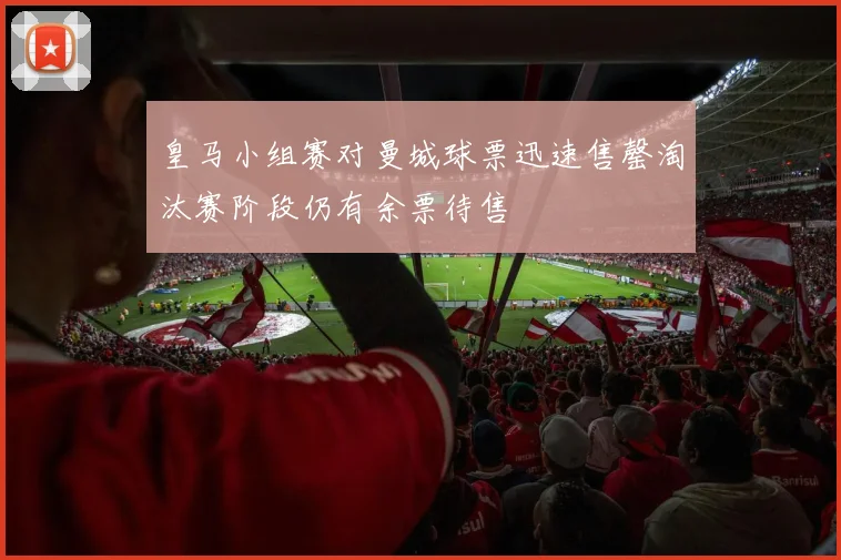 皇马小组赛对曼城球票迅速售罄淘汰赛阶段仍有余票待售
