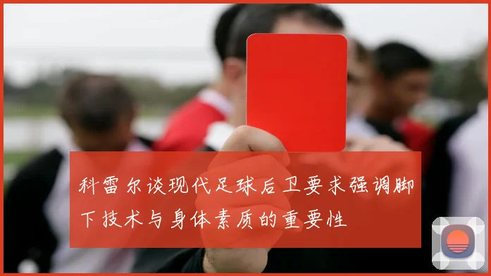 科雷尔谈现代足球后卫要求强调脚下技术与身体素质的重要性