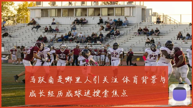 马跃南是哪里人引关注 体育背景与成长经历成球迷搜索焦点
