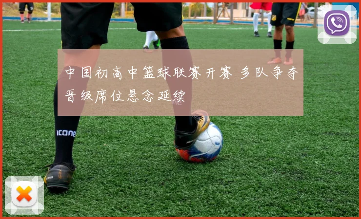中国初高中篮球联赛开赛 多队争夺晋级席位悬念延续