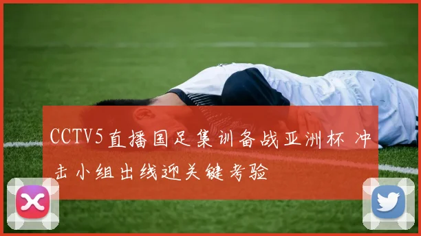 CCTV5直播国足集训备战亚洲杯 冲击小组出线迎关键考验