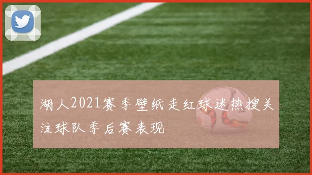 湖人2021赛季壁纸走红球迷热搜关注球队季后赛表现