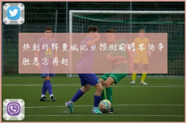 热刺对阵曼城比分预测前瞻客场争胜悬念再起