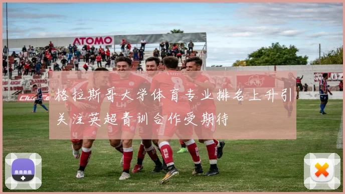 格拉斯哥大学体育专业排名上升引关注英超青训合作受期待