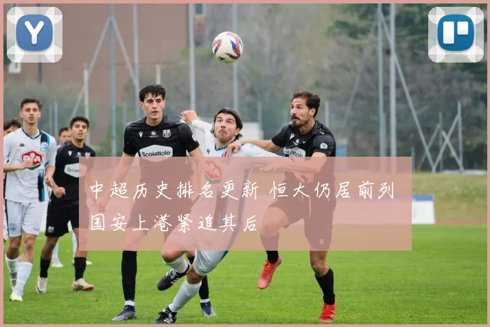 中超历史排名更新 恒大仍居前列 国安上港紧追其后