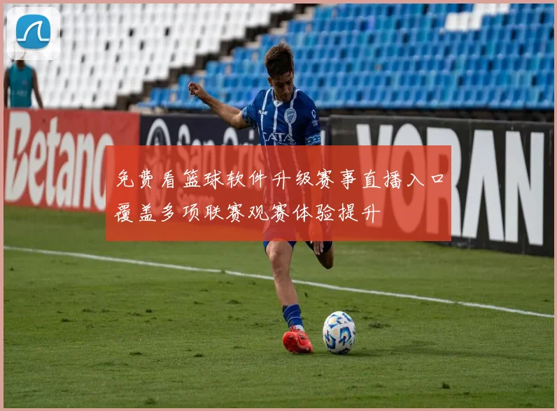 免费看篮球软件升级赛事直播入口覆盖多项联赛观赛体验提升