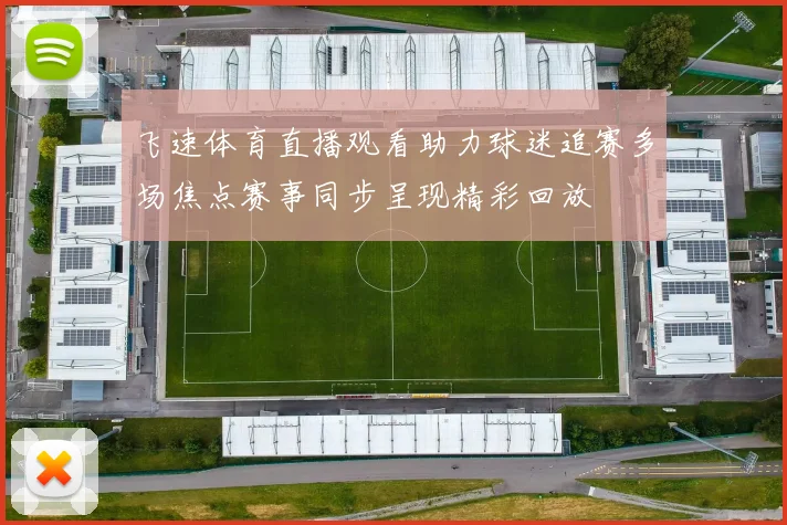 飞速体育直播观看助力球迷追赛多场焦点赛事同步呈现精彩回放