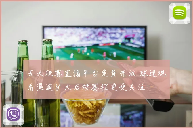 五大联赛直播平台免费开放 球迷观看渠道扩大后续赛程更受关注