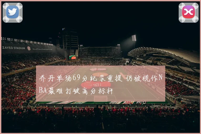 乔丹单场69分纪录重提 仍被视作NBA最难打破高分标杆