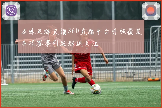 龙珠足球直播360直播平台升级覆盖多项赛事引发球迷关注