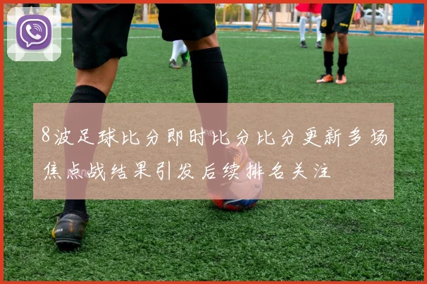 8波足球比分即时比分比分更新多场焦点战结果引发后续排名关注