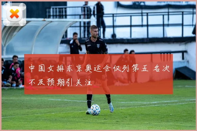 中国女排东京奥运会仅列第五 名次不及预期引关注