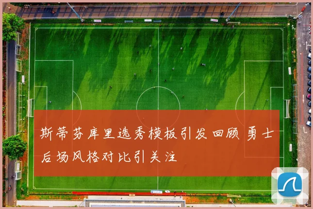斯蒂芬库里选秀模板引发回顾 勇士后场风格对比引关注