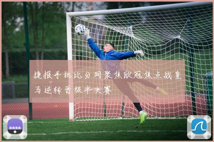 捷报手机比分网聚焦欧冠焦点战皇马逆转晋级半决赛