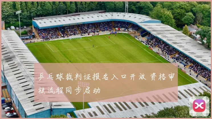 乒乓球裁判证报名入口开放 资格审核流程同步启动