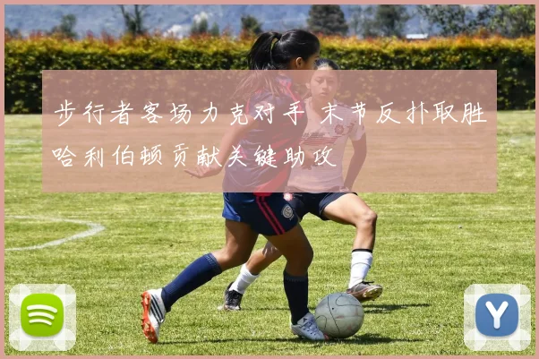 步行者客场力克对手 末节反扑取胜哈利伯顿贡献关键助攻