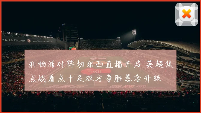 利物浦对阵切尔西直播开启 英超焦点战看点十足双方争胜悬念升级