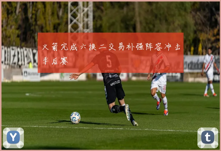 火箭完成六换二交易补强阵容冲击季后赛