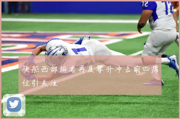 快船西部排名再度攀升冲击前四席位引关注