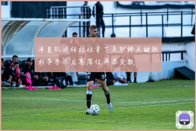 洋基队逆转红袜拿下美职棒关键胜利争夺季后赛席位再添变数