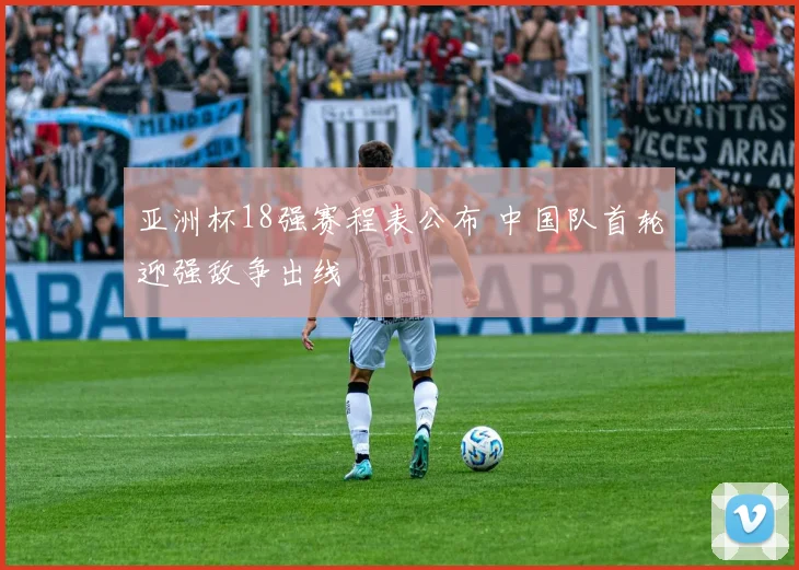 亚洲杯18强赛程表公布 中国队首轮迎强敌争出线