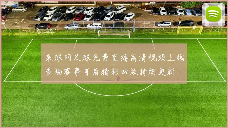 来球网足球免费直播高清视频上线多场赛事可看精彩回放持续更新