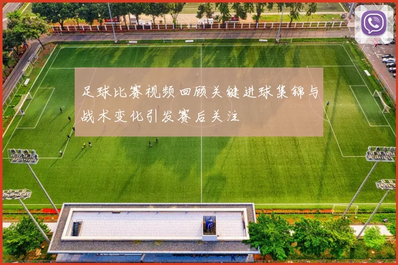足球比赛视频回顾关键进球集锦与战术变化引发赛后关注