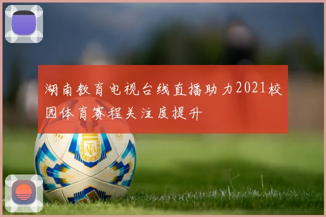 湖南教育电视台线直播助力2021校园体育赛程关注度提升