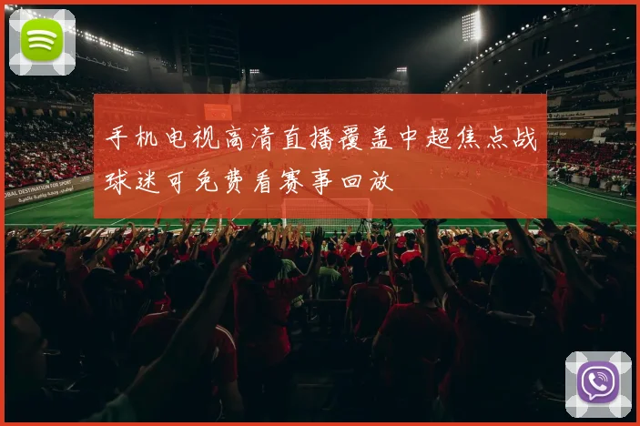手机电视高清直播覆盖中超焦点战球迷可免费看赛事回放