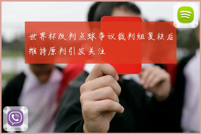世界杯改判点球争议裁判组复核后维持原判引发关注